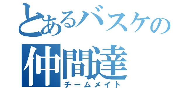 とあるバスケの仲間達（チームメイト）