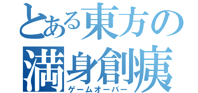 とある東方の満身創痍（ゲームオーバー）