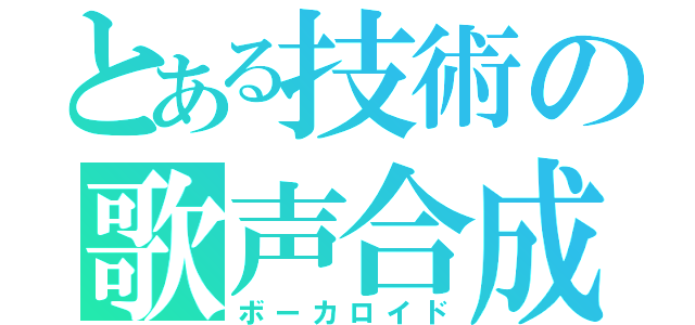 とある技術の歌声合成機（ボーカロイド）