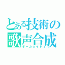 とある技術の歌声合成機（ボーカロイド）