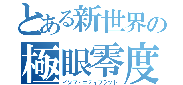 とある新世界の極眼零度（インフィニティブラット）