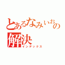 とあるなみいおの解決（インデックス）