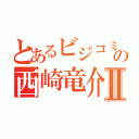 とあるビジコミの西崎竜介Ⅱ（）