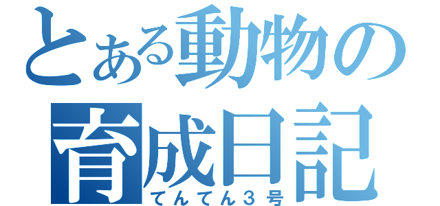 とある動物の育成日記（てんてん３号）