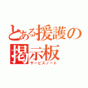 とある援護の掲示板（サービスノート）