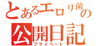 とあるエロリ菌の公開日記（プライベート）