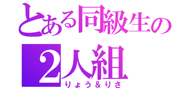 とある同級生の２人組（りょう＆りさ）