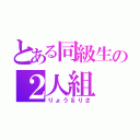 とある同級生の２人組（りょう＆りさ）