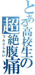 とある高校生の超絶腹痛（うんこしたい）