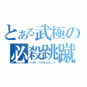 とある武極の必殺跳蹴（ヘクトパスカルキック）