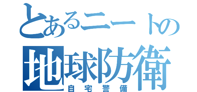 とあるニートの地球防衛隊（自宅警備）