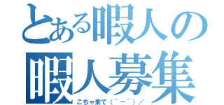 とある暇人の暇人募集（こちゃ来て（＾－＾）／）