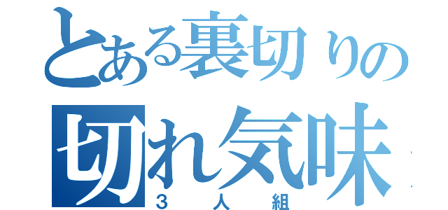 とある裏切りの切れ気味（３人組）