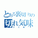 とある裏切りの切れ気味（３人組）