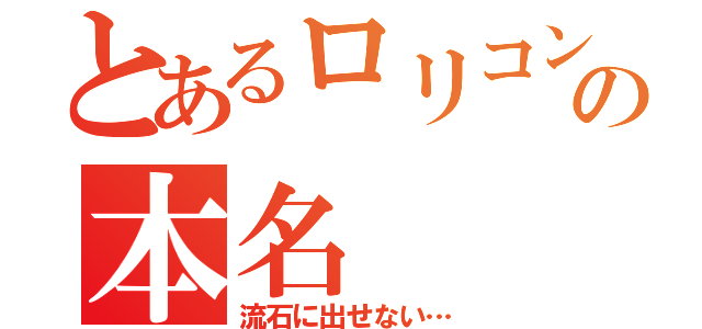 とあるロリコンの本名（流石に出せない…）