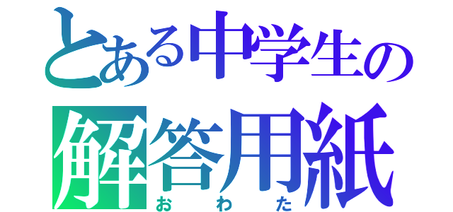 とある中学生の解答用紙（おわた）