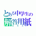 とある中学生の解答用紙（おわた）