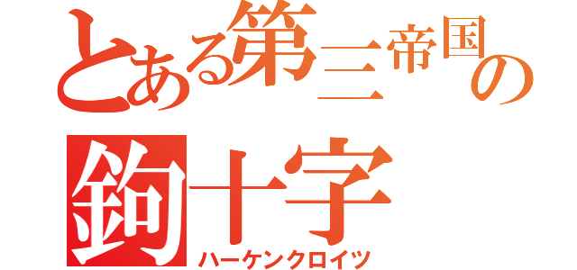 とある第三帝国の鉤十字（ハーケンクロイツ）