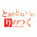 とあるとねりこのりのつくだにくっていい？（よくわからない何か）