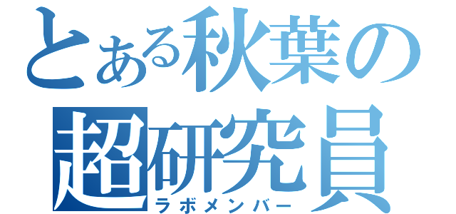 とある秋葉の超研究員（ラボメンバー）