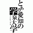 とある愛知の学泉大学（インデックス）