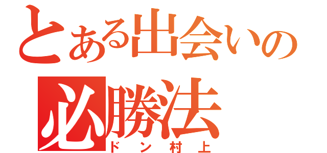 とある出会いの必勝法（ドン村上）