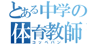 とある中学の体育教師（コッペパン）