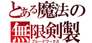 とある魔法の無限剣製（ブレードワークス）