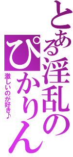 とある淫乱のぴかりん（激しいのが好き♪）