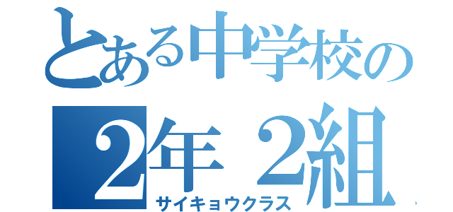 とある中学校の２年２組（サイキョウクラス）