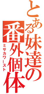 とある妹達の番外個体（ミサカワースト）