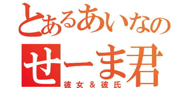 とあるあいなのせーま君（彼女＆彼氏）