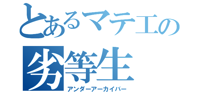 とあるマテ工の劣等生（アンダーアーカイバー）