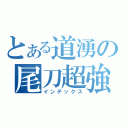 とある道湧の尾刀超強（インデックス）