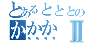 とあるとととのかかかⅡ（ちちちち）