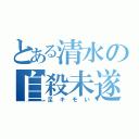 とある清水の自殺未遂（足キモい）