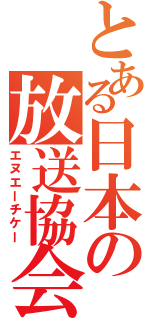 とある日本の放送協会（エヌエーチケー）