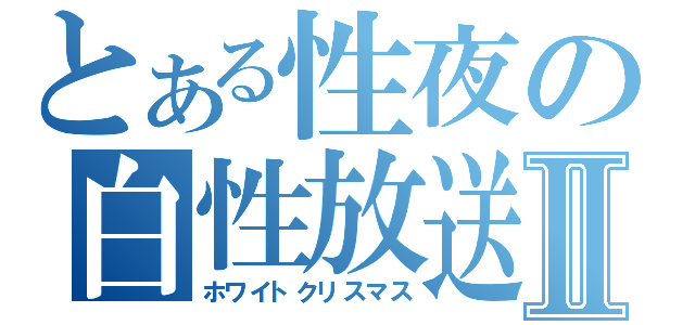 とある性夜の白性放送Ⅱ（ホワイトクリスマス）