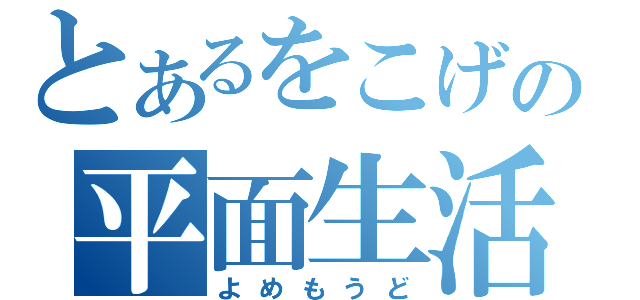 とあるをこげの平面生活（よめもうど）