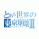 とある世界の東京崩壊Ⅱ（インデックス）