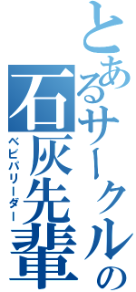 とあるサークルの石灰先輩（ベビパリーダー）