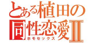 とある植田の同性恋愛Ⅱ（ホモセックス）