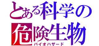 とある科学の危険生物（バイオハザード）