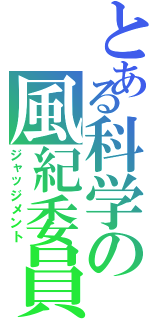 とある科学の風紀委員会（ジャッジメント）