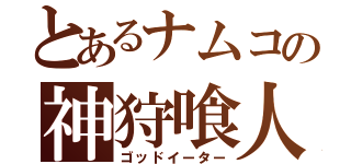 とあるナムコの神狩喰人（ゴッドイーター）