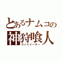 とあるナムコの神狩喰人（ゴッドイーター）