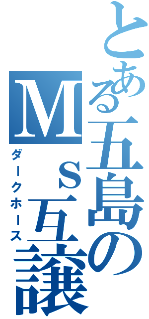 とある五島のＭｓ互譲（ダークホース）