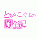 とあるこぐまの風俗記（魅惑の逆痴漢コース）