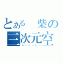 とある廢柴の三次元空間（ｈｏｈｏｈｏ）