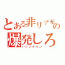 とある非リア充の爆発しろ（バレンタイン）